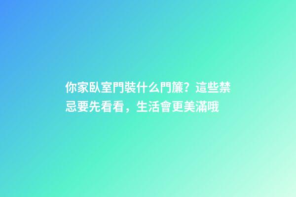 你家臥室門裝什么門簾？這些禁忌要先看看，生活會更美滿哦