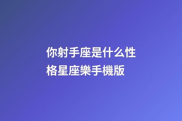 你射手座是什么性格星座樂手機版-第1張-星座運勢-玄機派