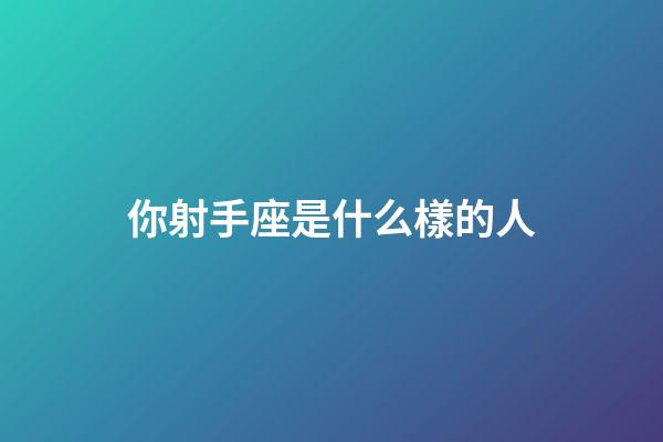 你射手座是什么樣的人-第1張-星座運勢-玄機派