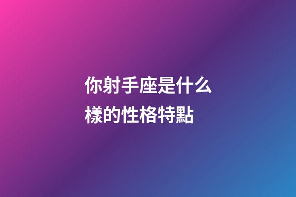 你射手座是什么樣的性格特點-第1張-星座運勢-玄機派