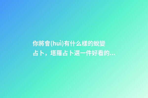 你將會(huì)有什么樣的蛻變占卜，塔羅占卜選一件好看的漢服-第1張-觀點(diǎn)-玄機(jī)派