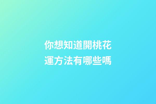 你想知道開桃花運方法有哪些嗎?