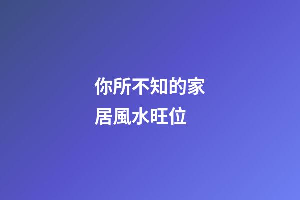你所不知的家居風水旺位