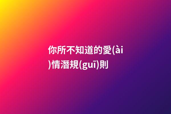 你所不知道的愛(ài)情潛規(guī)則