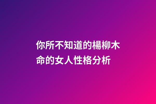 你所不知道的楊柳木命的女人性格分析