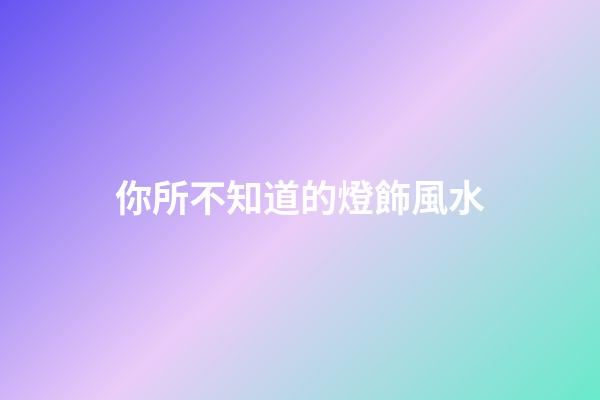 你所不知道的燈飾風水