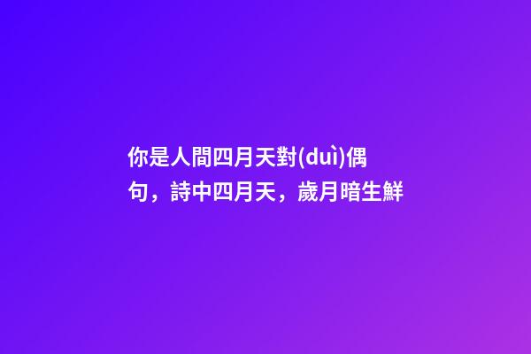 你是人間四月天對(duì)偶句，詩中四月天，歲月暗生鮮-第1張-觀點(diǎn)-玄機(jī)派