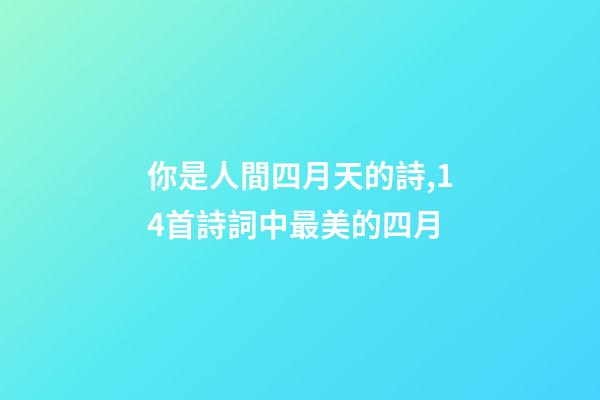 你是人間四月天的詩,14首詩詞中最美的四月-第1張-觀點-玄機派