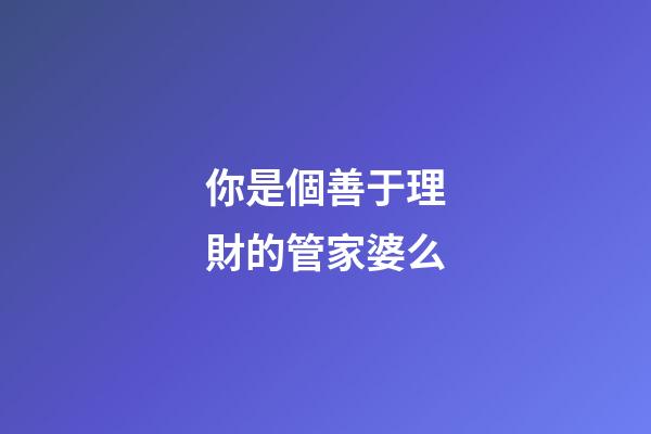 你是個善于理財的管家婆么