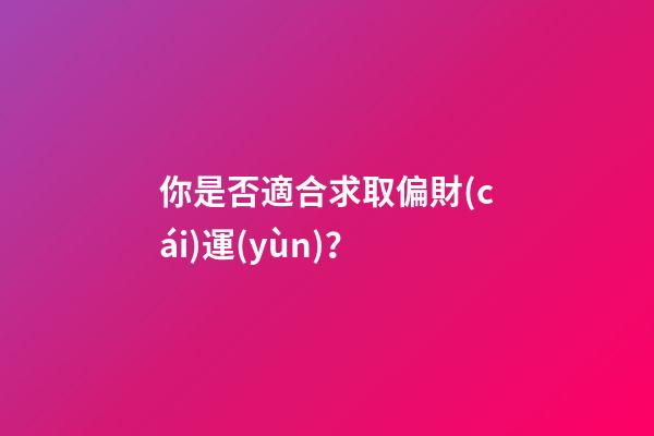 你是否適合求取偏財(cái)運(yùn)？