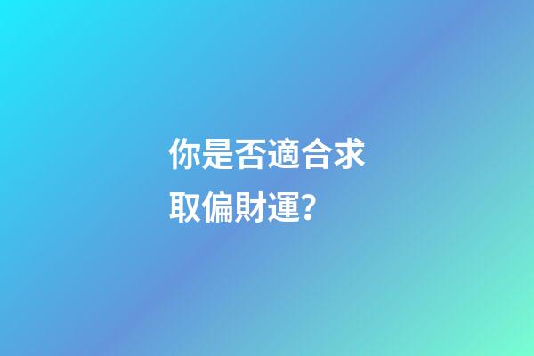 你是否適合求取偏財運？