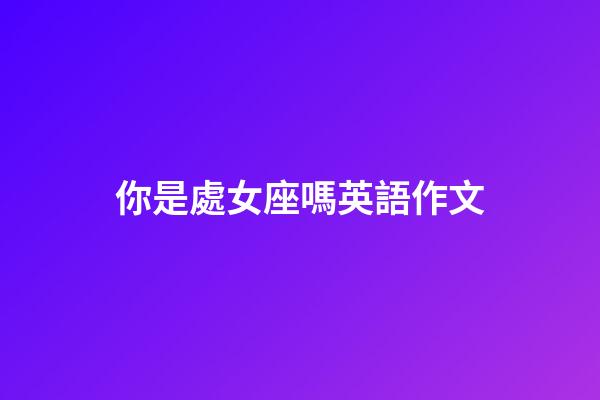 你是處女座嗎英語作文-第1張-星座運勢-玄機派