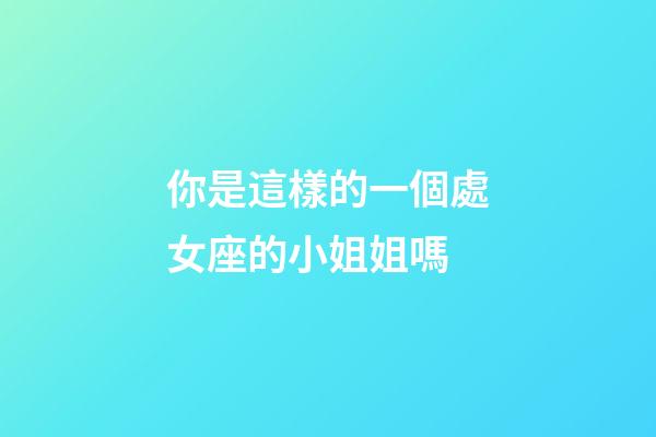 你是這樣的一個處女座的小姐姐嗎-第1張-星座運勢-玄機派