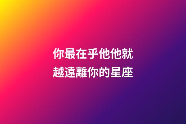 你最在乎他他就越遠離你的星座-第1張-星座運勢-玄機派
