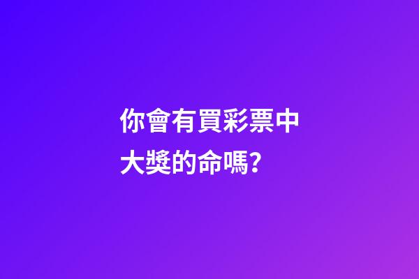 你會有買彩票中大獎的命嗎？