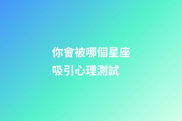 你會被哪個星座吸引心理測試-第1張-星座運勢-玄機派