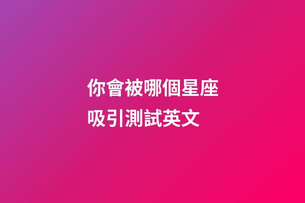 你會被哪個星座吸引測試英文-第1張-星座運勢-玄機派