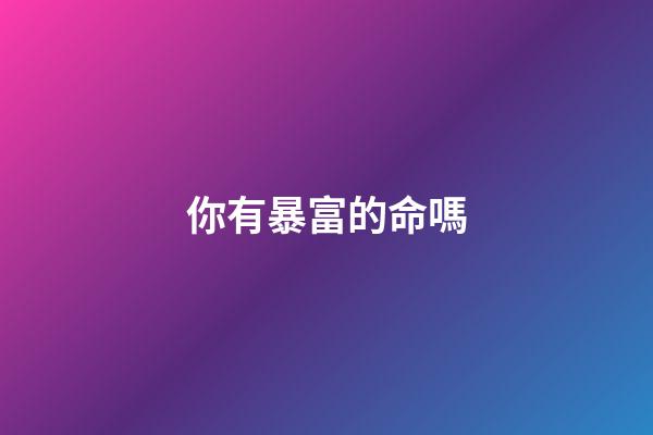 你有暴富的命嗎