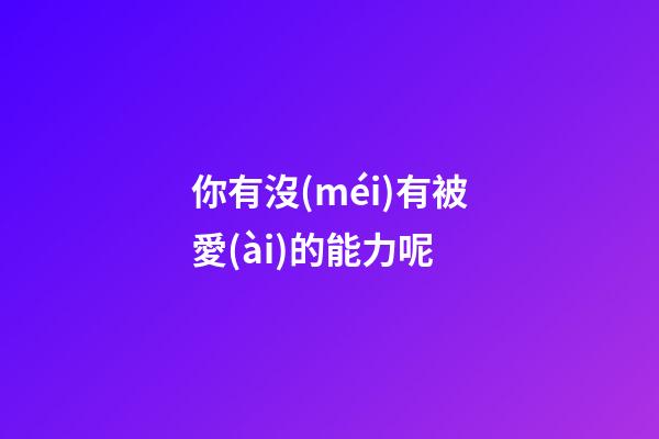 你有沒(méi)有被愛(ài)的能力呢