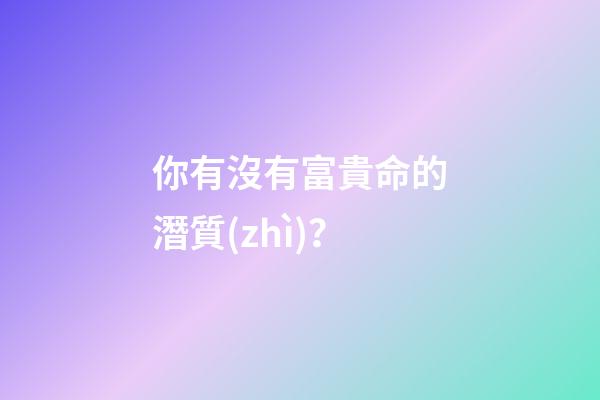 你有沒有富貴命的潛質(zhì)？