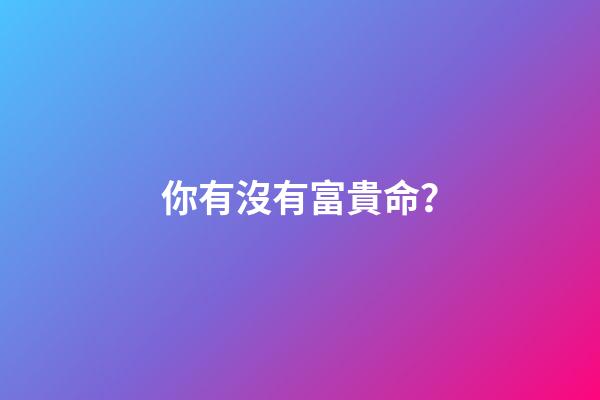 你有沒有富貴命？