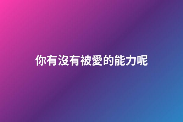 你有沒有被愛的能力呢