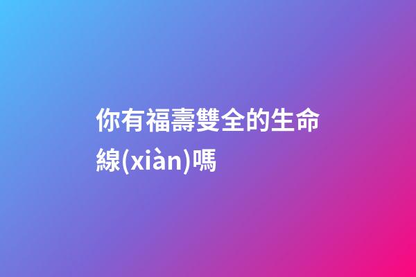 你有福壽雙全的生命線(xiàn)嗎