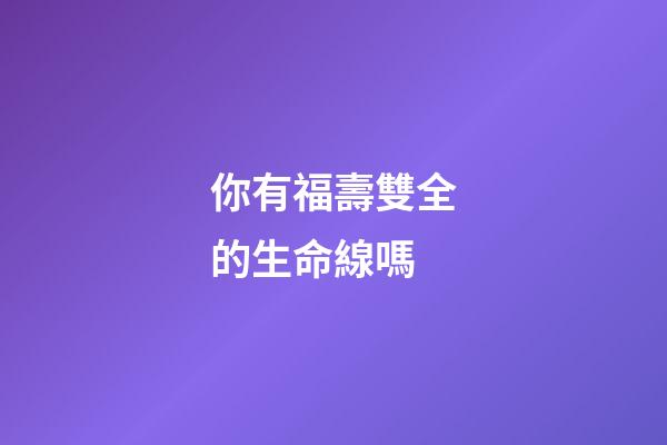 你有福壽雙全的生命線嗎