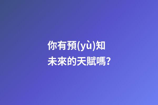 你有預(yù)知未來的天賦嗎？