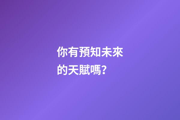 你有預知未來的天賦嗎？