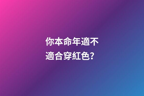你本命年適不適合穿紅色？