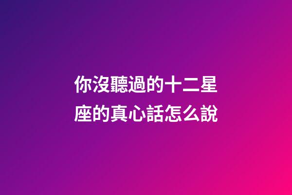 你沒聽過的十二星座的真心話怎么說-第1張-星座運勢-玄機派