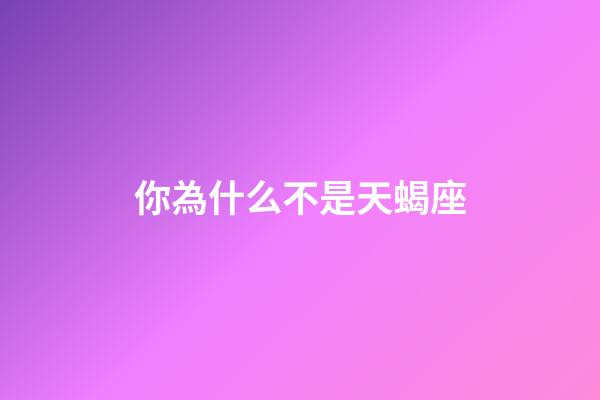 你為什么不是天蝎座-第1張-星座運勢-玄機派
