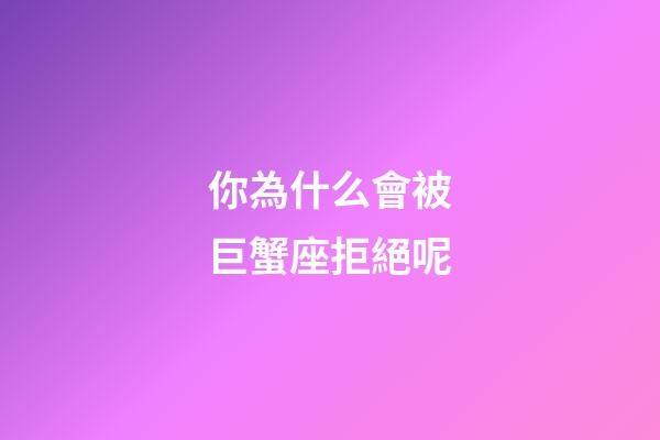 你為什么會被巨蟹座拒絕呢-第1張-星座運勢-玄機派