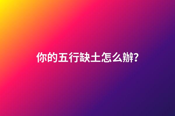 你的五行缺土怎么辦？
