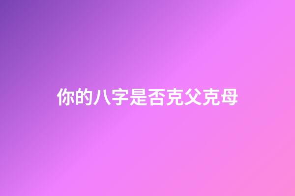 你的八字是否克父克母