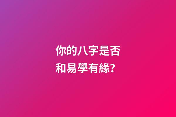 你的八字是否和易學有緣？