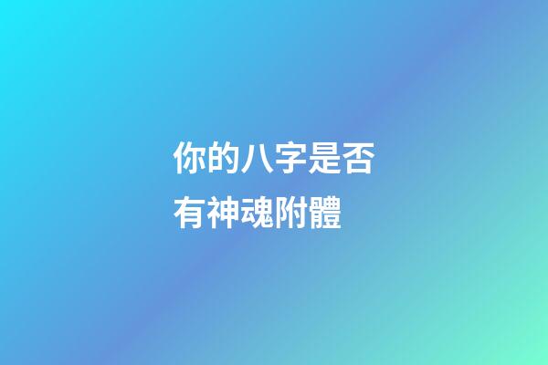 你的八字是否有神魂附體