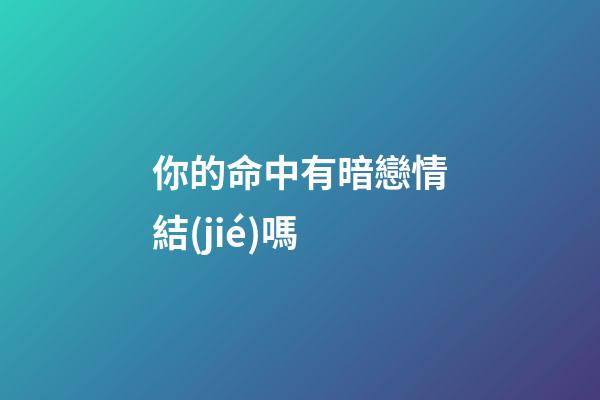 你的命中有暗戀情結(jié)嗎