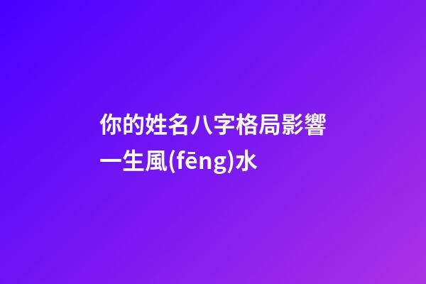 你的姓名八字格局影響一生風(fēng)水
