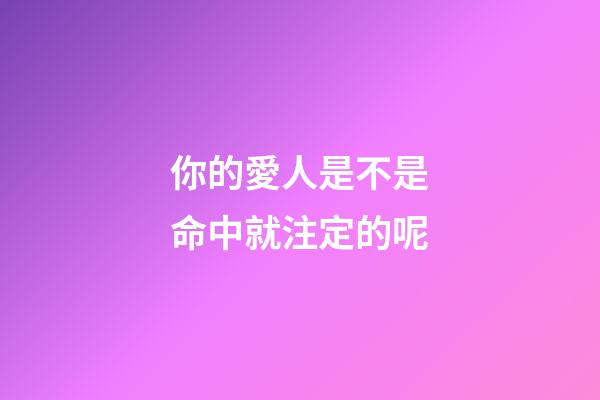 你的愛人是不是命中就注定的呢
