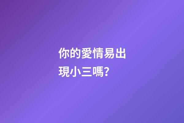 你的愛情易出現小三嗎？