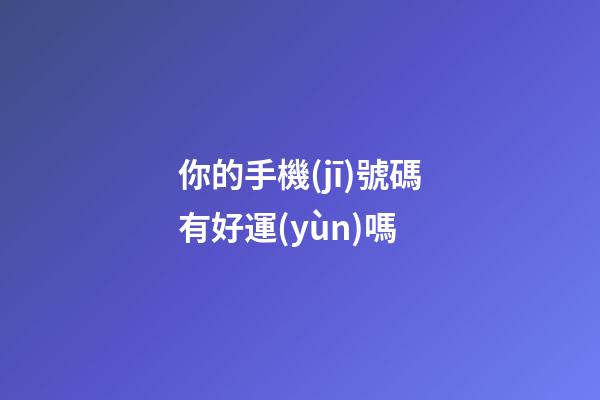 你的手機(jī)號碼有好運(yùn)嗎