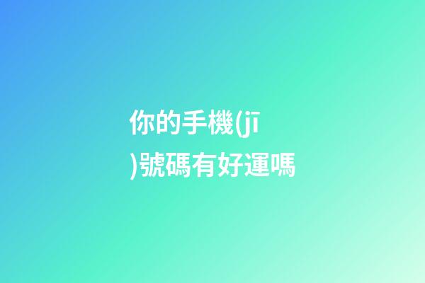 你的手機(jī)號碼有好運嗎
