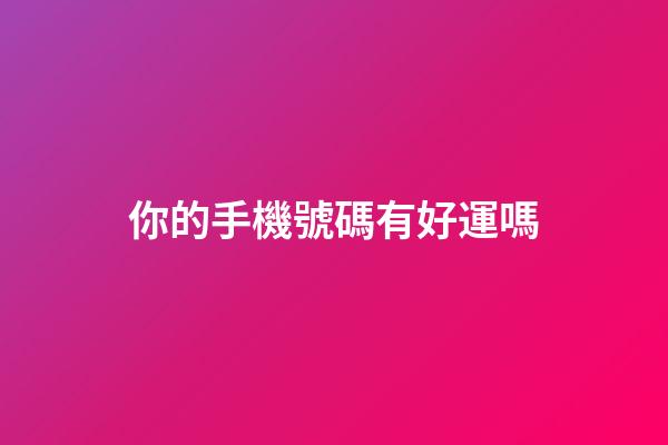 你的手機號碼有好運嗎