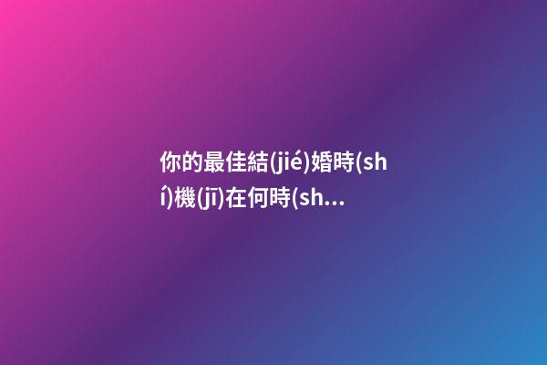 你的最佳結(jié)婚時(shí)機(jī)在何時(shí)？