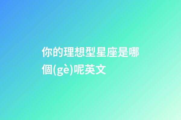 你的理想型星座是哪個(gè)呢英文-第1張-星座運(yùn)勢(shì)-玄機(jī)派