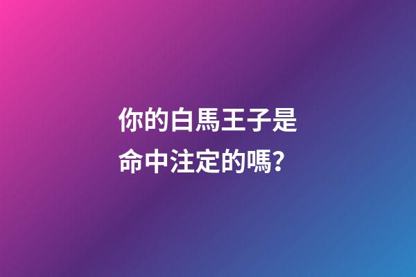 你的白馬王子是命中注定的嗎？