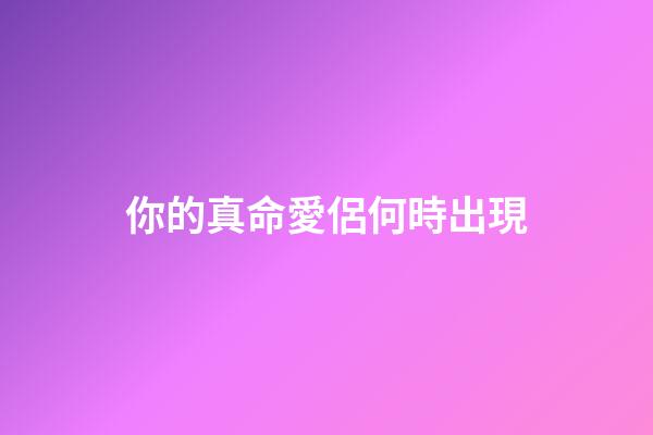 你的真命愛侶何時出現
