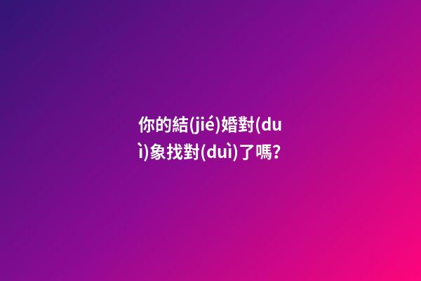 你的結(jié)婚對(duì)象找對(duì)了嗎？